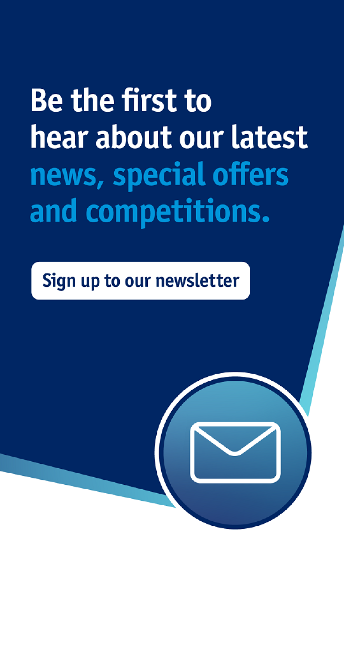 Be the first to hear about our latest news, special offers and competitions. Sign up to our newsletter